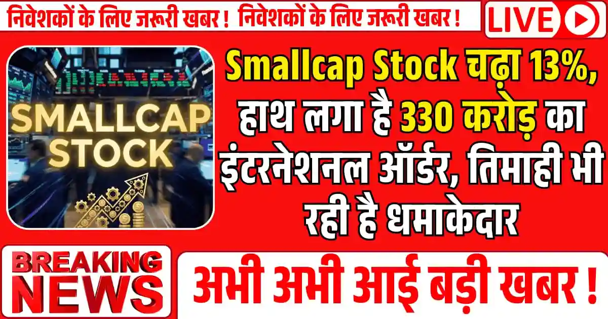 Smallcap Stock चढ़ा 13%, कंपनी के हाथ लगा है 330 करोड़ का इंटरनेशनल ऑर्डर, तिमाही भी रही है धमाकेदार
